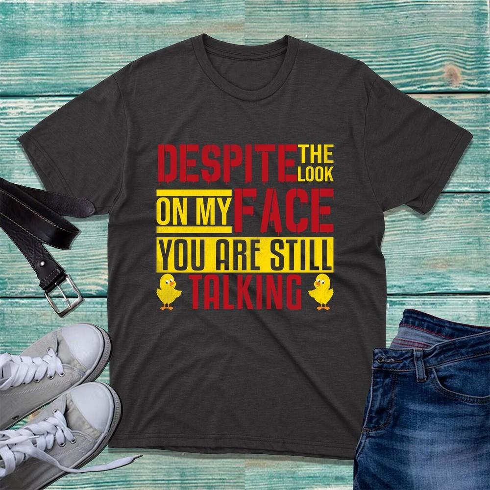 Despite The Look On My Face You Are Still Talking TShirt Humorous Sarcasm Top