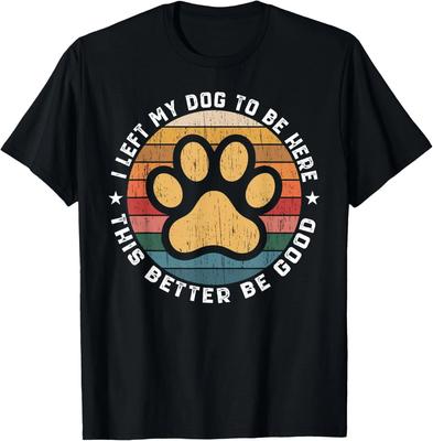 I Left My Dog To Be Here This Better Be Good Funny Dog Lover Gift Unisex T-Shirt