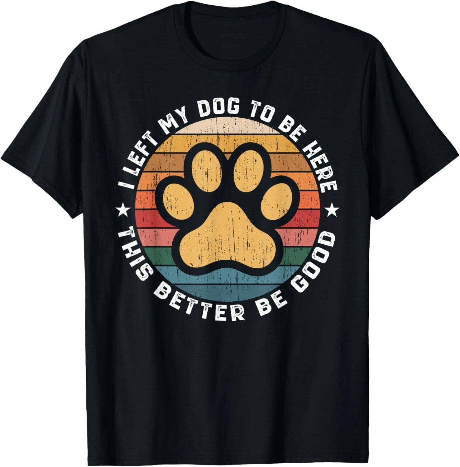 

I Left My Dog To Be Here This Better Be Good Funny Dog Lover Gift Unisex T-Shirt 4XL