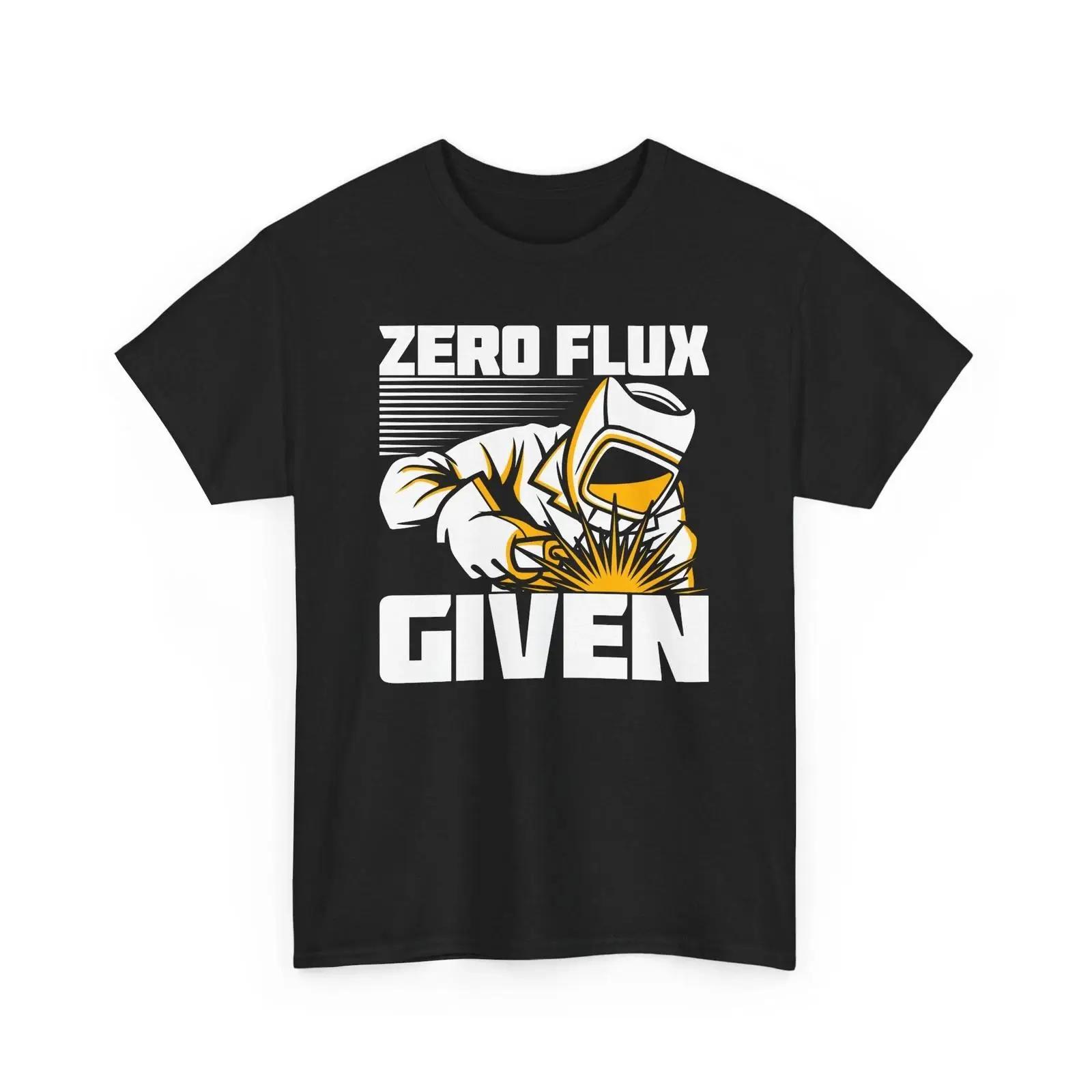 Zero Flux Given Welding T Shirt Welder Quote Metalworking Casual Unisex streetwear Ver XXXXL