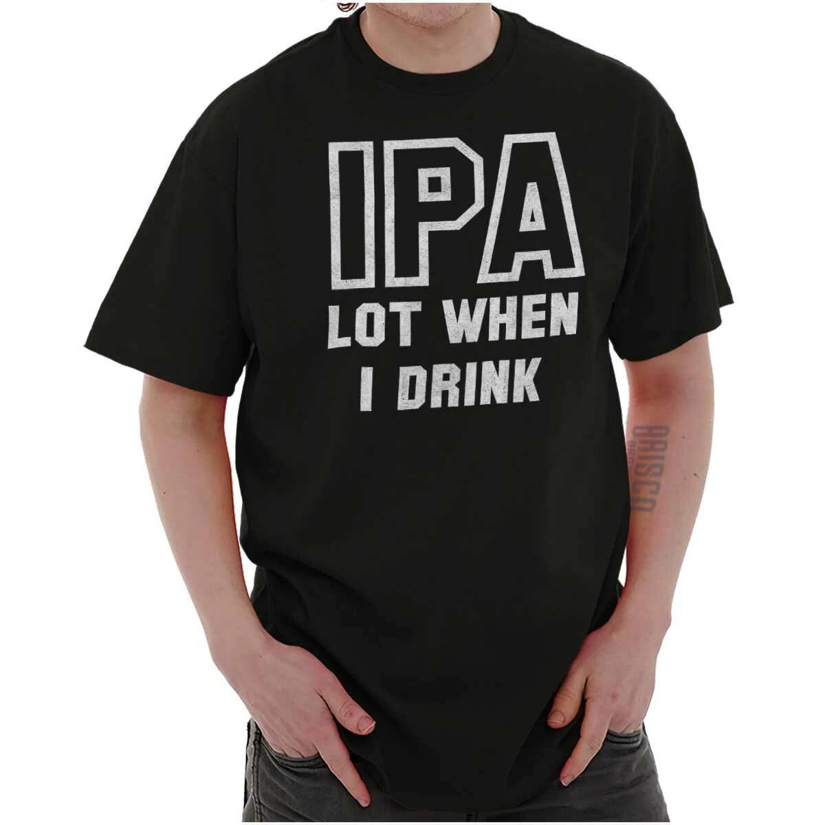 IPA Lot When I Drink Beer Funny Drinker Gift Womens or Mens Crewneck T Shirt Tee S