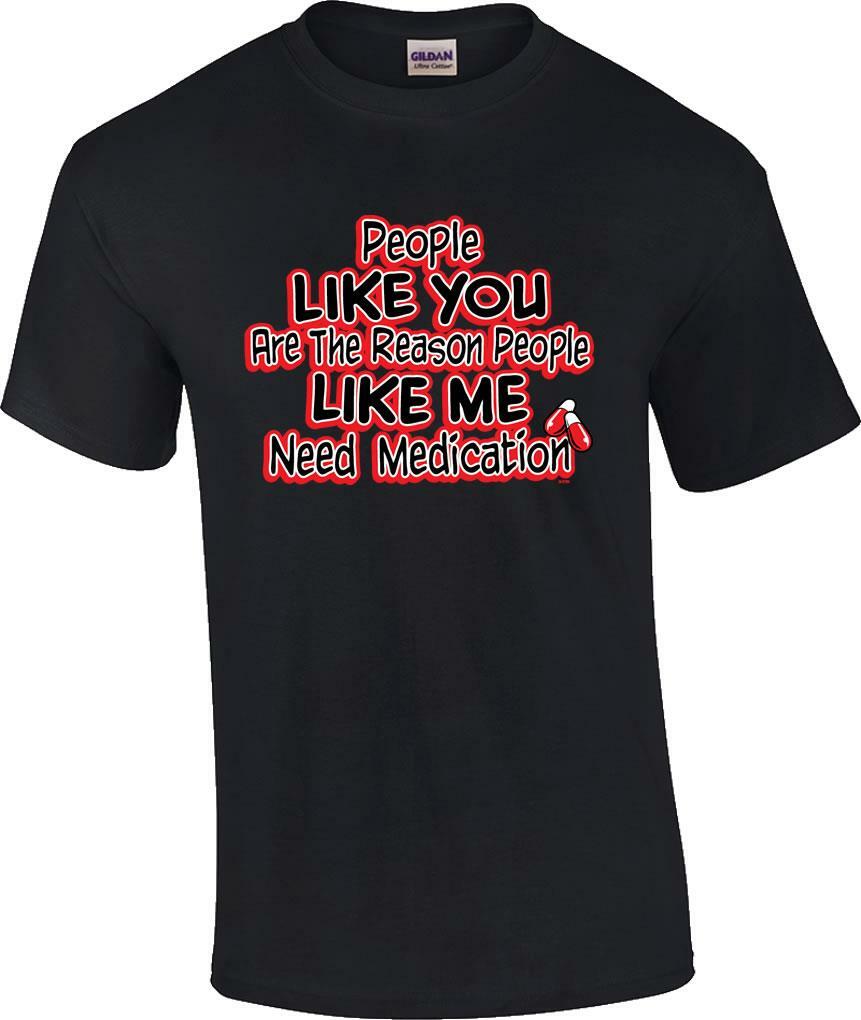 Funny People Like You Are The Reason People Like Me Need Medication T-Shirt XXL