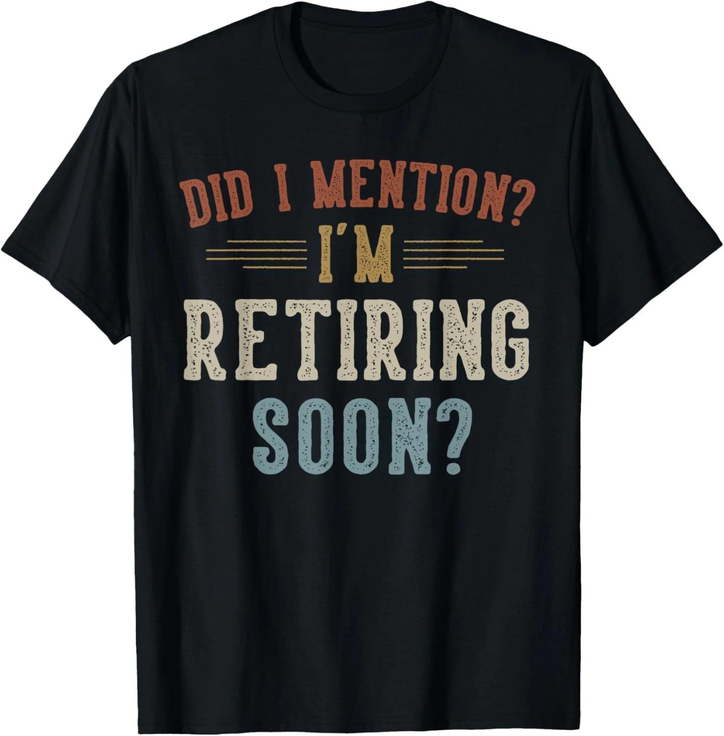 

Did I Mention I m Retiring Soon Retiring Gifts Retired Gift Unisex T-Shirt 3XL
