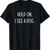 Hold On I See A Dog Funny Jokes Sarcastic Sayings T Shirt