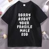 Sorry About Your Fragile Male Ego Funny Design TShirt Unisex Women Casual Short Sleeve Tshirt Loose Stretwear Round Neck T Shirt