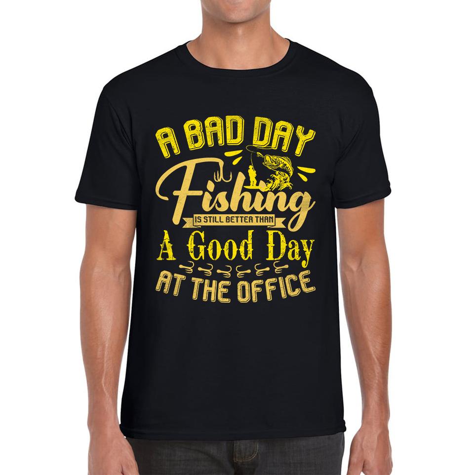 A Bad Day Fishing Is Still Better Than A Good Day At The Office Mens Mens T Shirt Womens Tops Tees M