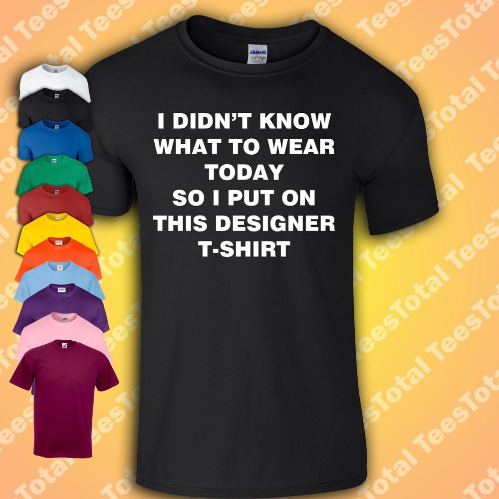 

I Didn’t Know What To Wear Today So I Put On This Designer T-shirt TShirt L
