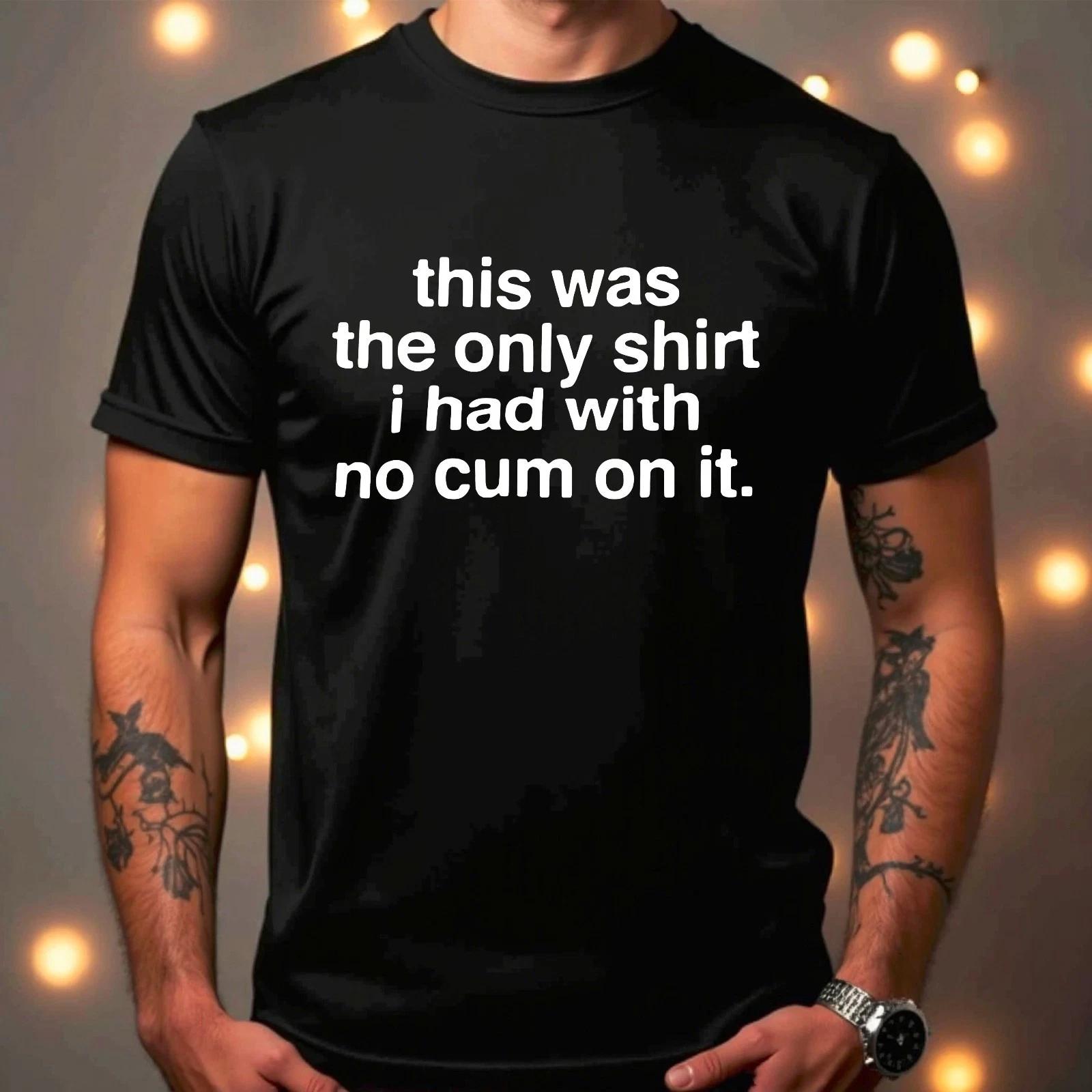 This Was The Only Shirt I Had With No Cum On It Unisex Gift T-Shirt 4XL