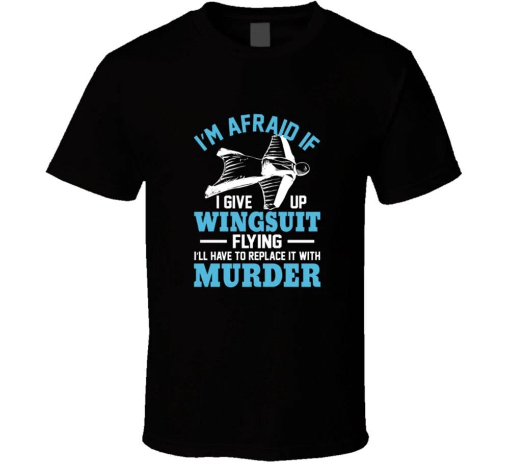 

I m Afraid If I Give Up Wingsuit Flying I d Have To Replace It With Murder T Shi 4XL