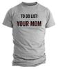 To Do List Your Mom T- Shirt Funny Sarcastic Rude Humor Funny Shirts