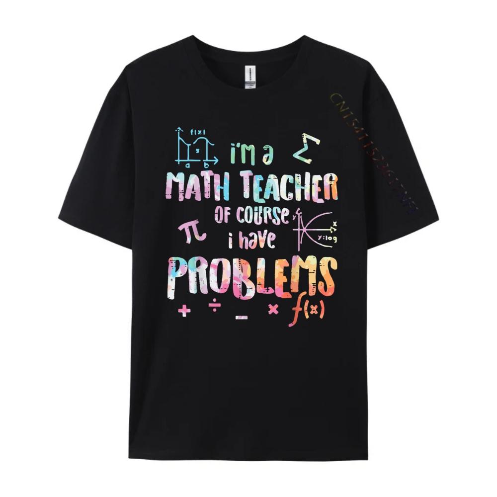 Im A Math Teacher Of Course I Have Problems Funny Men Women Mens Shirts Graphic Tee High Quality Mens TShirt Creative