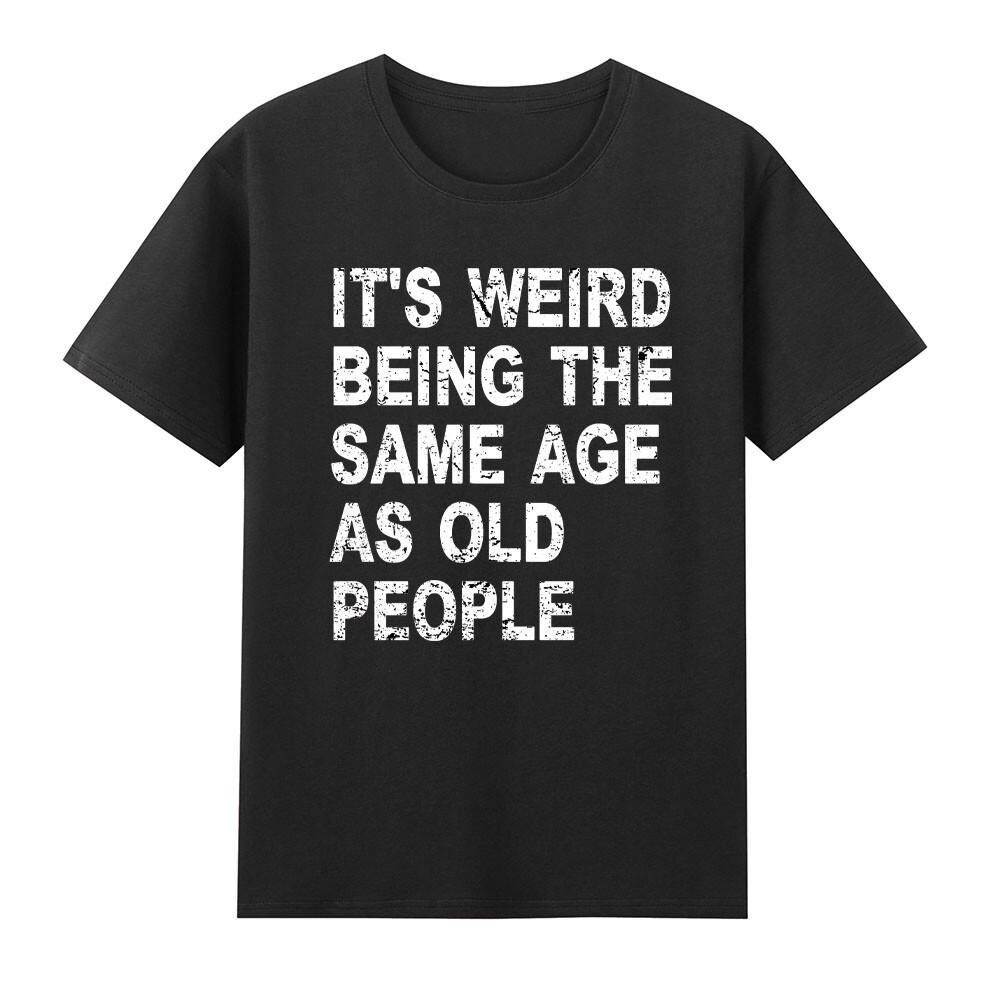 Its Weird Being The Same Age As Old People Sarcastic TShirt S