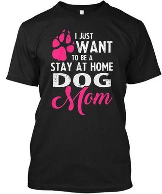 Printed I Just Want To Be A Stay At Home Dog Mom T Shirt Made In USA S To 5XL