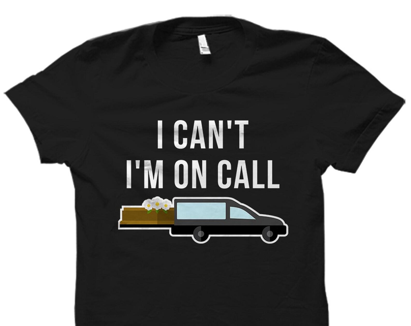 Mortuary Gift. Mortuary Shirt. Mortician Gift. Mortician Shirt. Funeral Director Gift. Funeral Director Shirt. I Can t I m On Call #OS2164 S