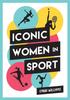 The Iconic Women In Sport : A Celebration of 38 Inspirational Sporting Icons Book