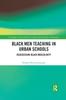 The Black Men Teaching In Urban Schools : Reassessing Black Masculinity Book