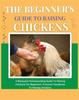 The Beginner's Guide To Raising Chickens : A Backyard Homesteading Guide To Raising Chickens for Beginners. Practical Handbook To Raising Chickens
