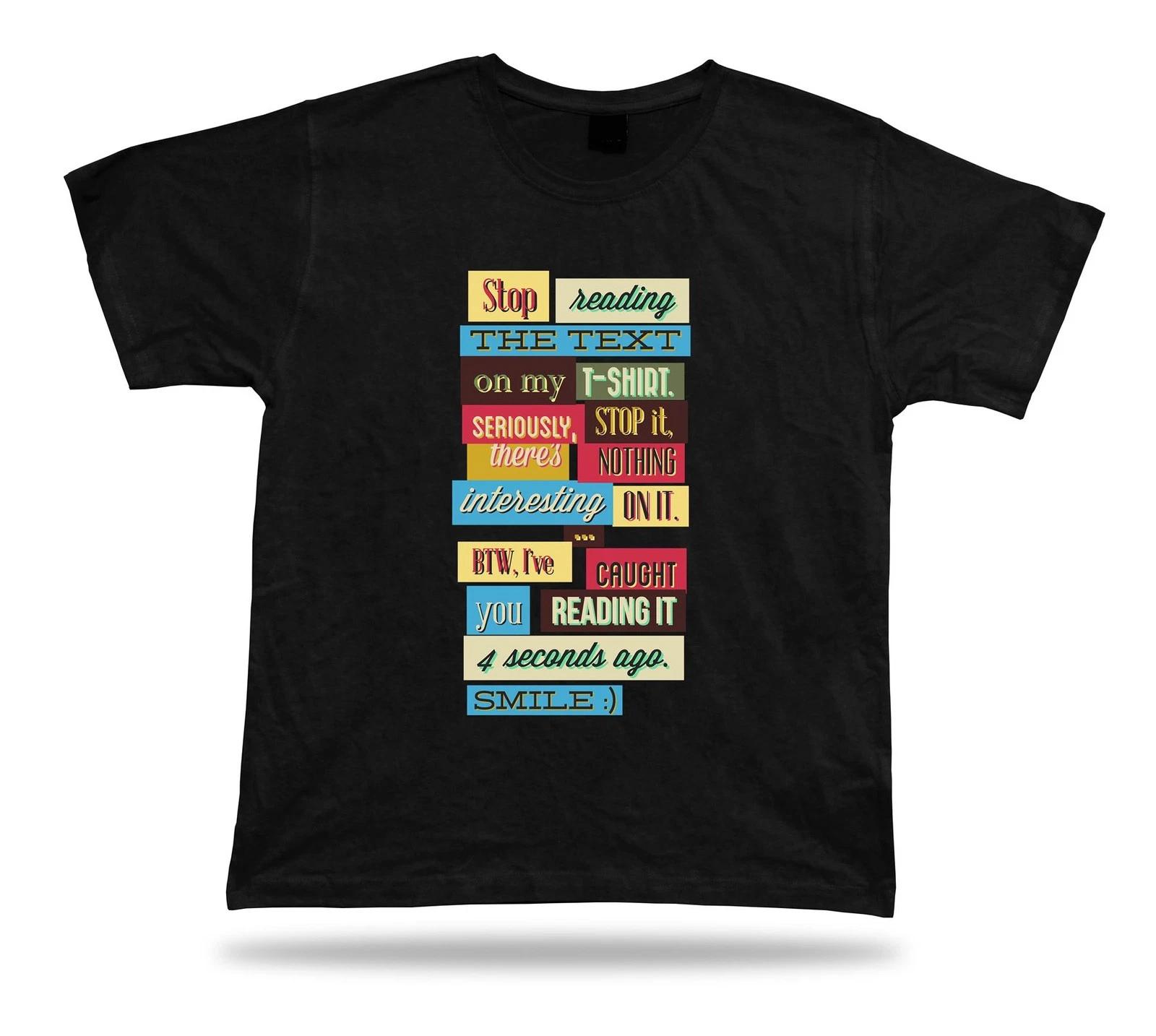 Stop reading the text on my tshirt. Seriously, stop it, there s nothing...... XL