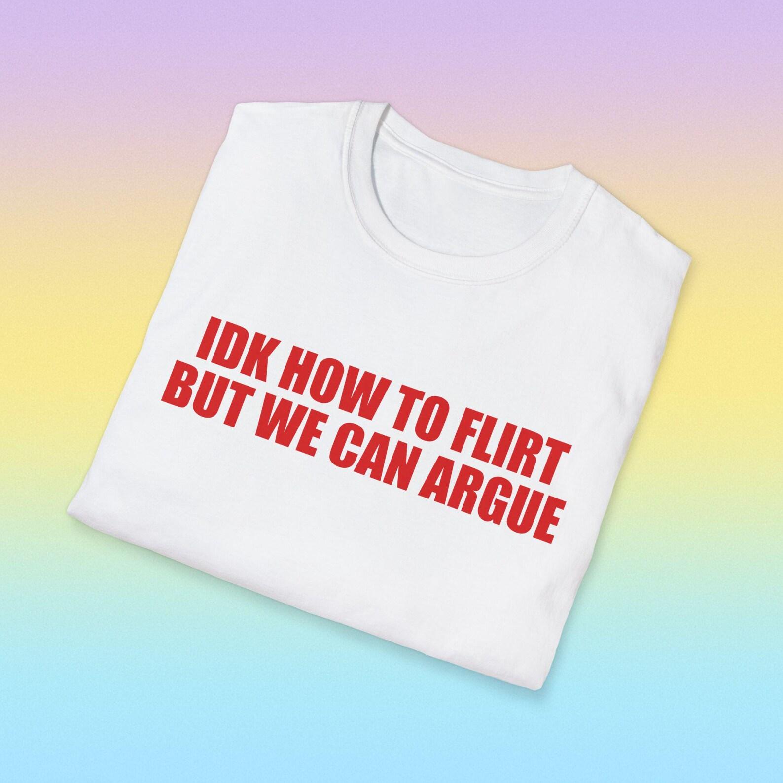 IDK How to Flirt But We Can Argue Funny Meme TShirt, Sassy Sarcastic Joke Tee, Gift Shirt for Baddies S
