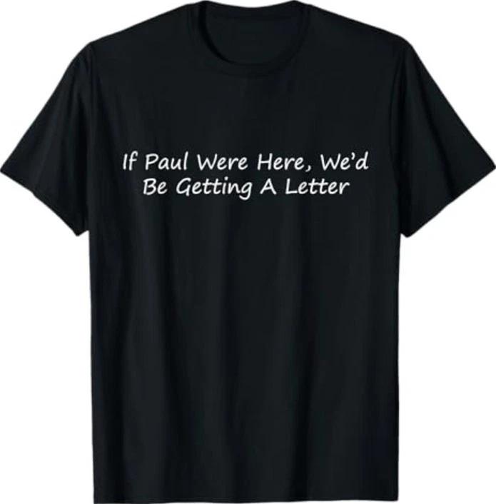 If Paul were Here Wed Be Getting A Letter T-Shirt S