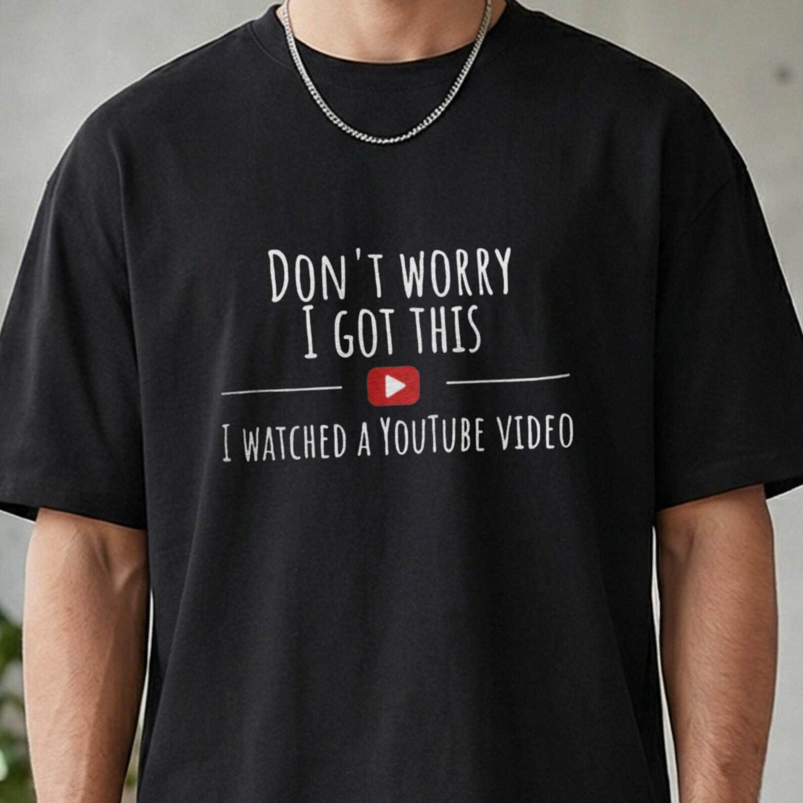 Don’t Worry I Got This I Watched A YouTube Video T-Shirt, Funny DIY Shirt, Humor Handyman Tee, Sarcastic YouTube Lover Tshirt, DIY Gift L
