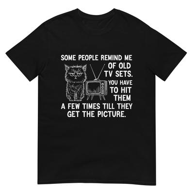 Manche Leute erinnern mich an alte Fernseher. Man muss sie schlagen. Ein T-Shirt