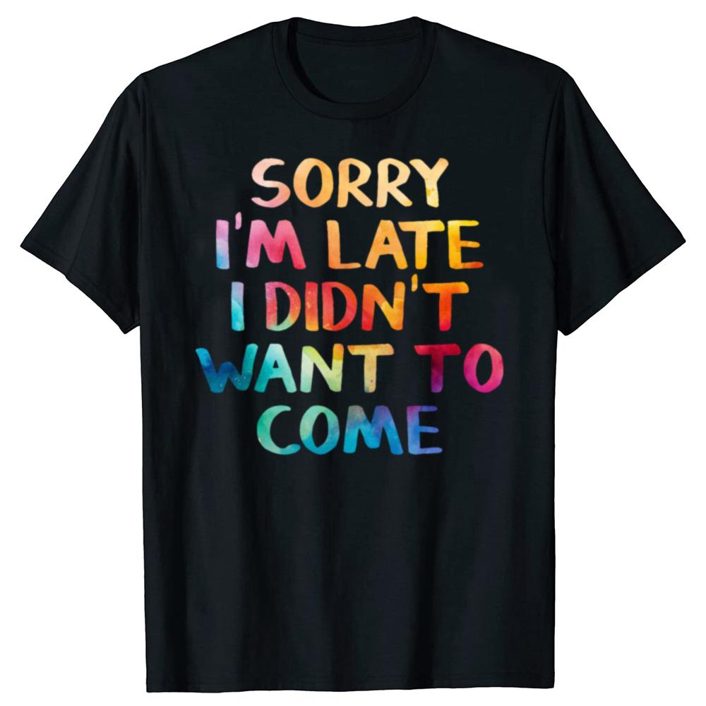 Funny Sorry Im Late I Didnt Want To Come T Shirts Cotton Streetwear Short Sleeve Birthday Gifts Men Loose Oversized T Shirt