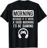 Morning Because If Good Id Be Gaming Gamer Men Boys Gift Unisex T-Shirt
