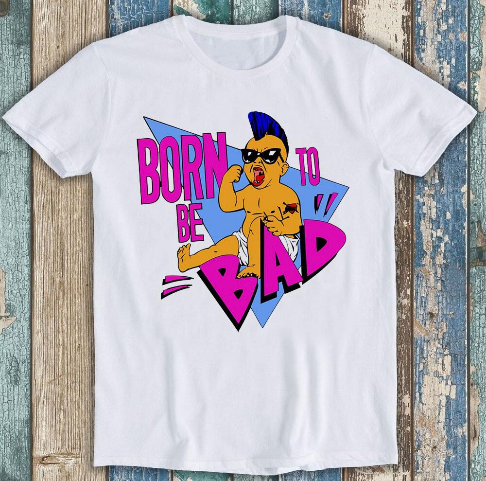 Born To Be Bad Parody Inspired 80s Punk Newage Baby Funny Gift Tee T Shirt 2090