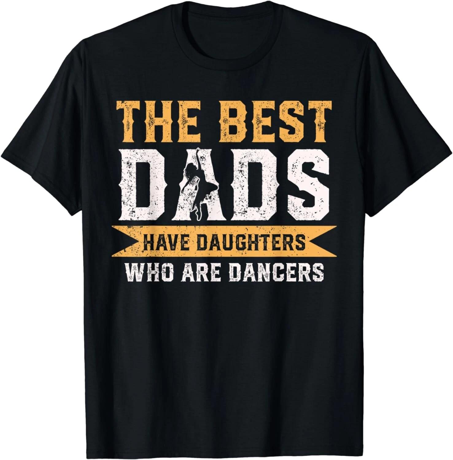 The Best Dads Have Daughters Who Are Dancers Fathers Day Gift Unisex T-Shirt 2XL
