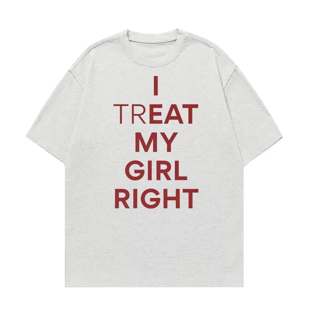 Summer Fashion Trendy Tee Funny I Treat My Girl Right Unisex Graphic T Shirts Unisex Women Hip Hop Streetwear Tshirt YK