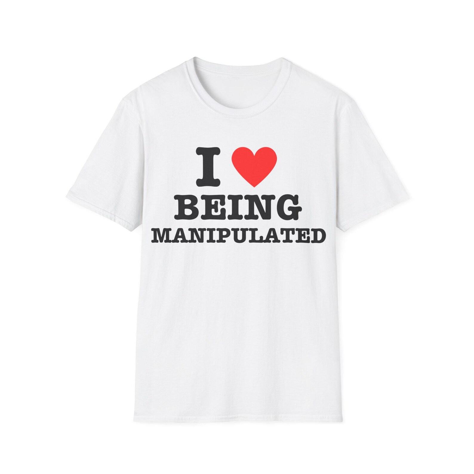 I Love Being Manipulated I Heart Manipulation Funny Manipulator Shirt Joke Gift | Unisex Tee S