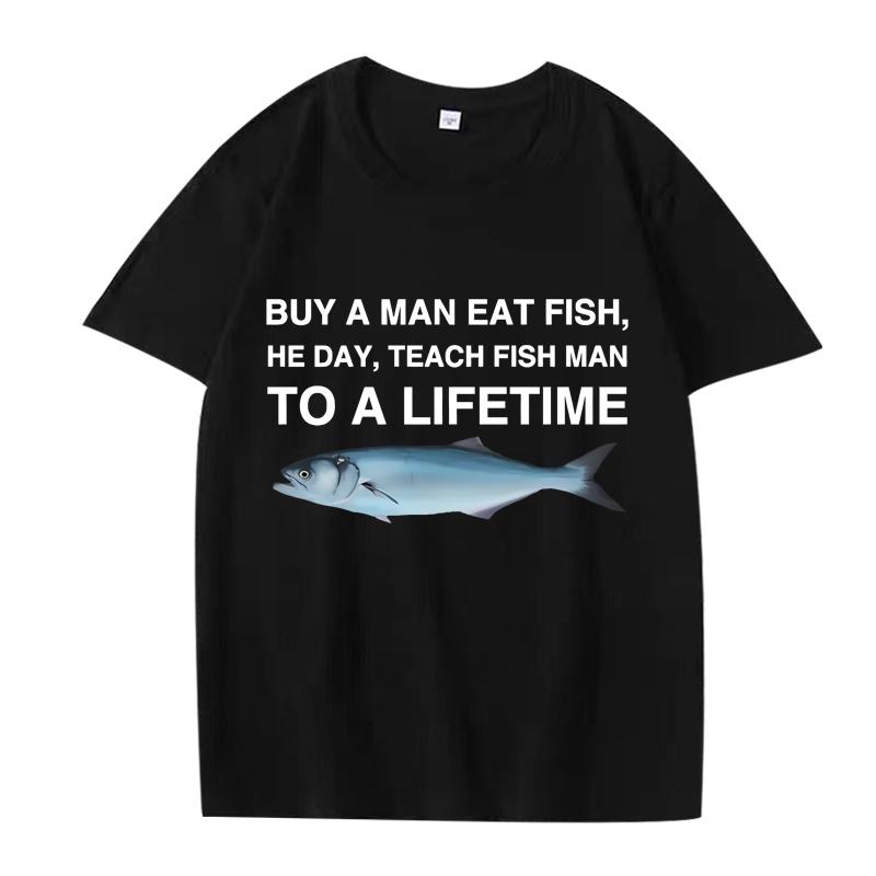 Buy A Man Eat Fish He Day Teach Fish Man To A Lifetime Funny Meme T Shirt men women 100% Cotton short sleeve Summer Unisex tops