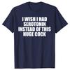 Funny  I Wish I Had Serotonin Instead of This Huge Cock Graphic T Shirts Men Cotton Humor Streetwear Tee Shirt Loose Clothing