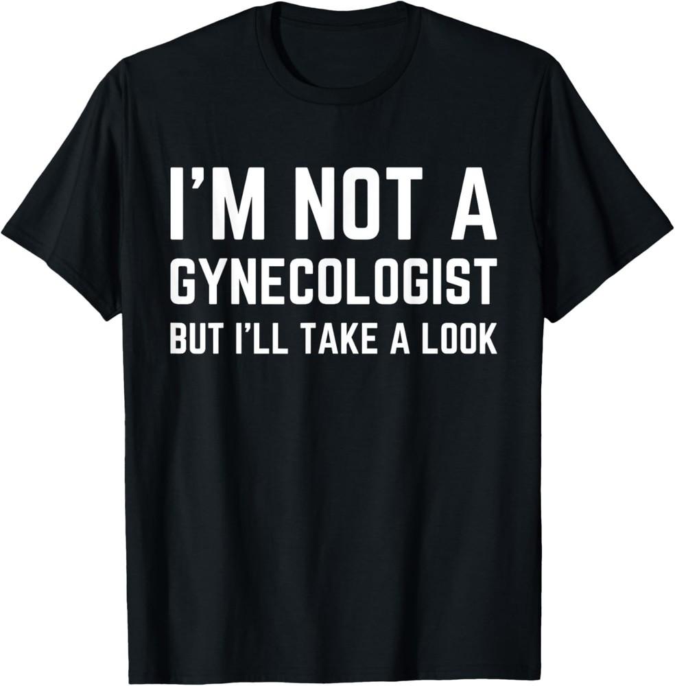 Im Not A Gynecologist But Ill Take A Look Humor Funny Meme T-shirt Unisex T-Shirt