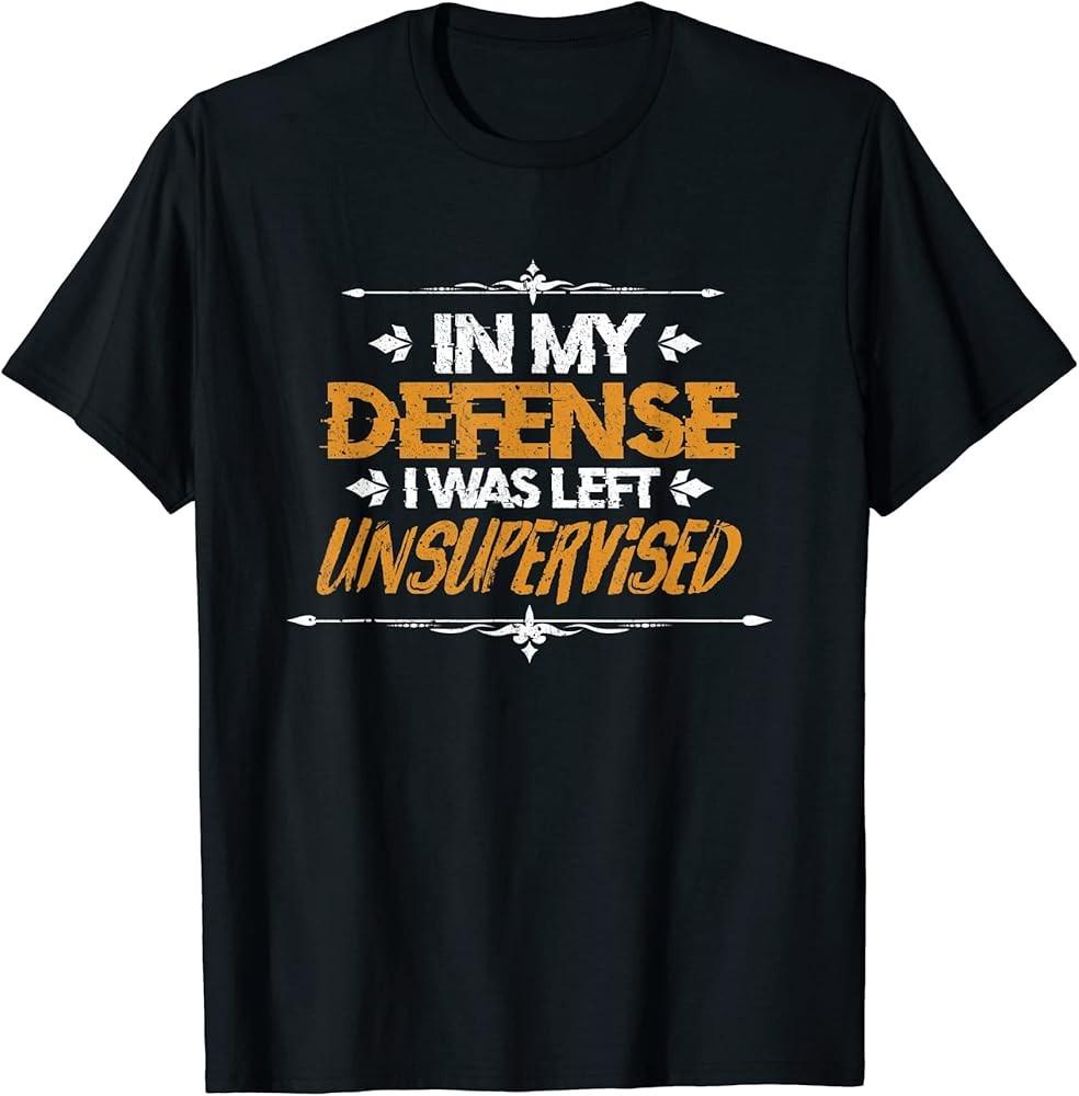 In My Defense I Was Left Unsupervised Funny Saying Sarcastic TShirt Unisex T-Shirt S
