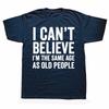 Funny I Can't Believe I'm The Same Age As Old People Graphic T-shirts Men Casual Tshirt 100% Cotton Loose Oversized T Shirt