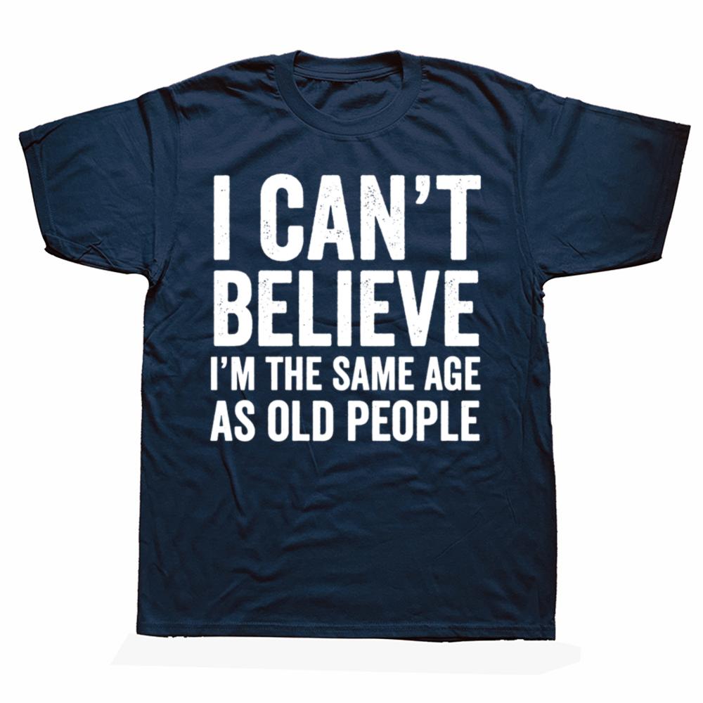 Funny I Can't Believe I'm The Same Age As Old People Graphic T-shirts Men Casual Tshirt 100% Cotton Loose Oversized T Shirt