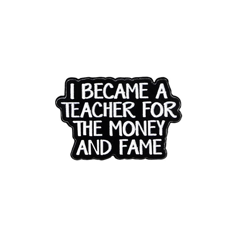 

Classic I Became A Teacher For The Money And Fame Enamel Brooches Black Letter Word Lapel Pins For Clothing Backpack Jewelry