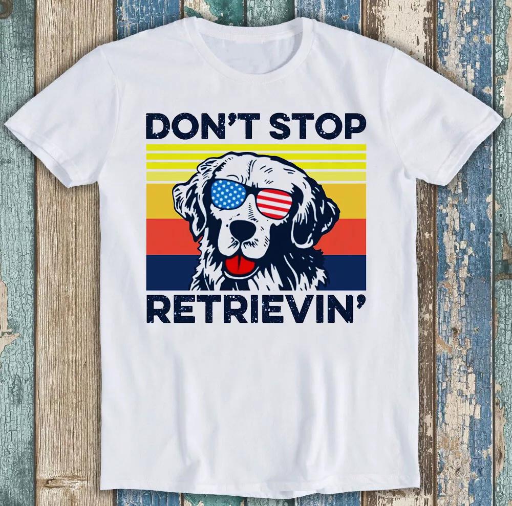 

Golden Retriever Don t Stop Retrieving Dog Funny Gift Tee T Shirt M1483 S