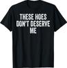 These Hoes Dont Deserve Me Sassy Quote T-Shirt