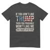 If You Dont Like Trump Then You Probably Wont Like Me TShirt