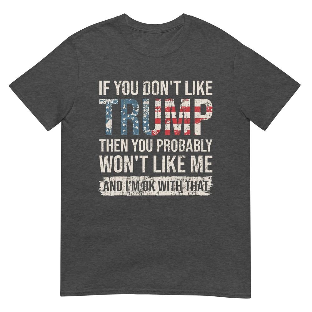 If You Dont Like Trump Then You Probably Wont Like Me TShirt