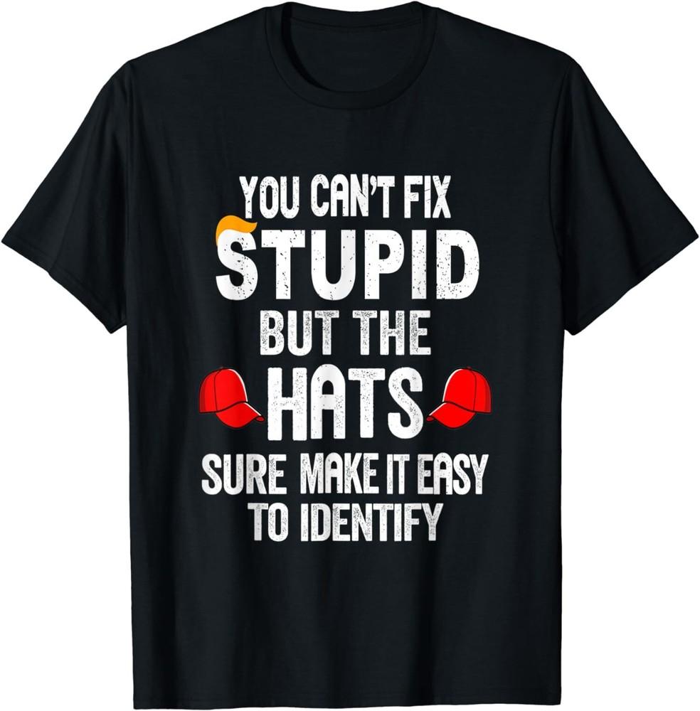 

NEW LIMITED You Can t Fix Stupid But The Hats Sure Make It Easy T-Shirt Tops Tee S