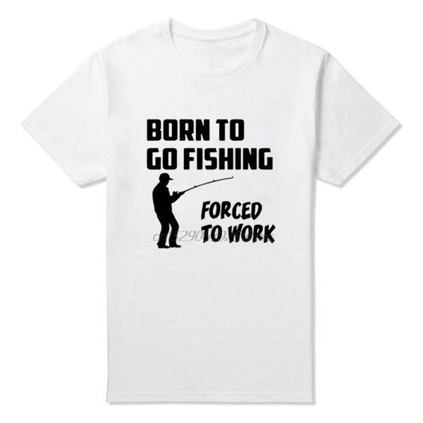 Born To Go Fish Forced To Work Unisexs Funny TShirt More Size and Colors Interesting Big European Size