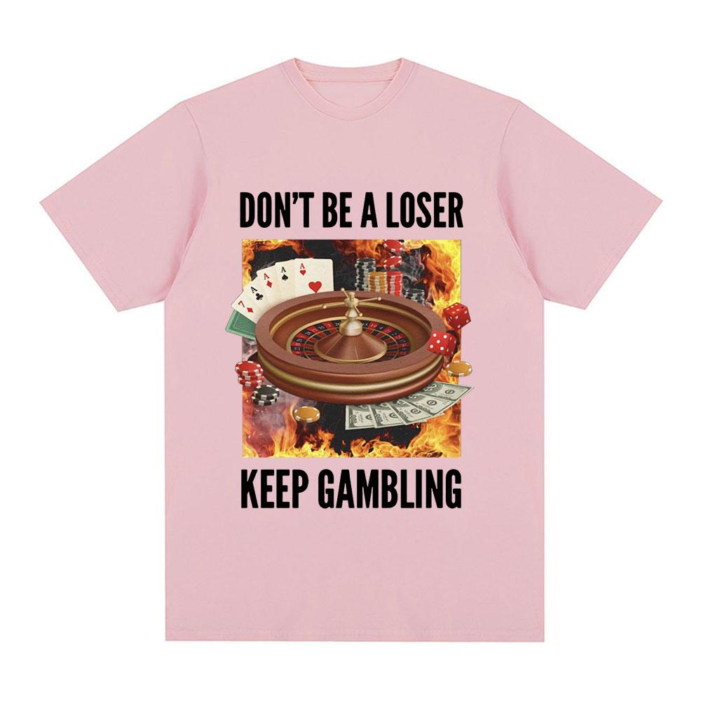 Funny Don't Be A Loser Keep Gambling Meme T Shirt Men Women Clothing Fashion Vintage Short Sleeve T Shirts Cotton Loose T-shirts