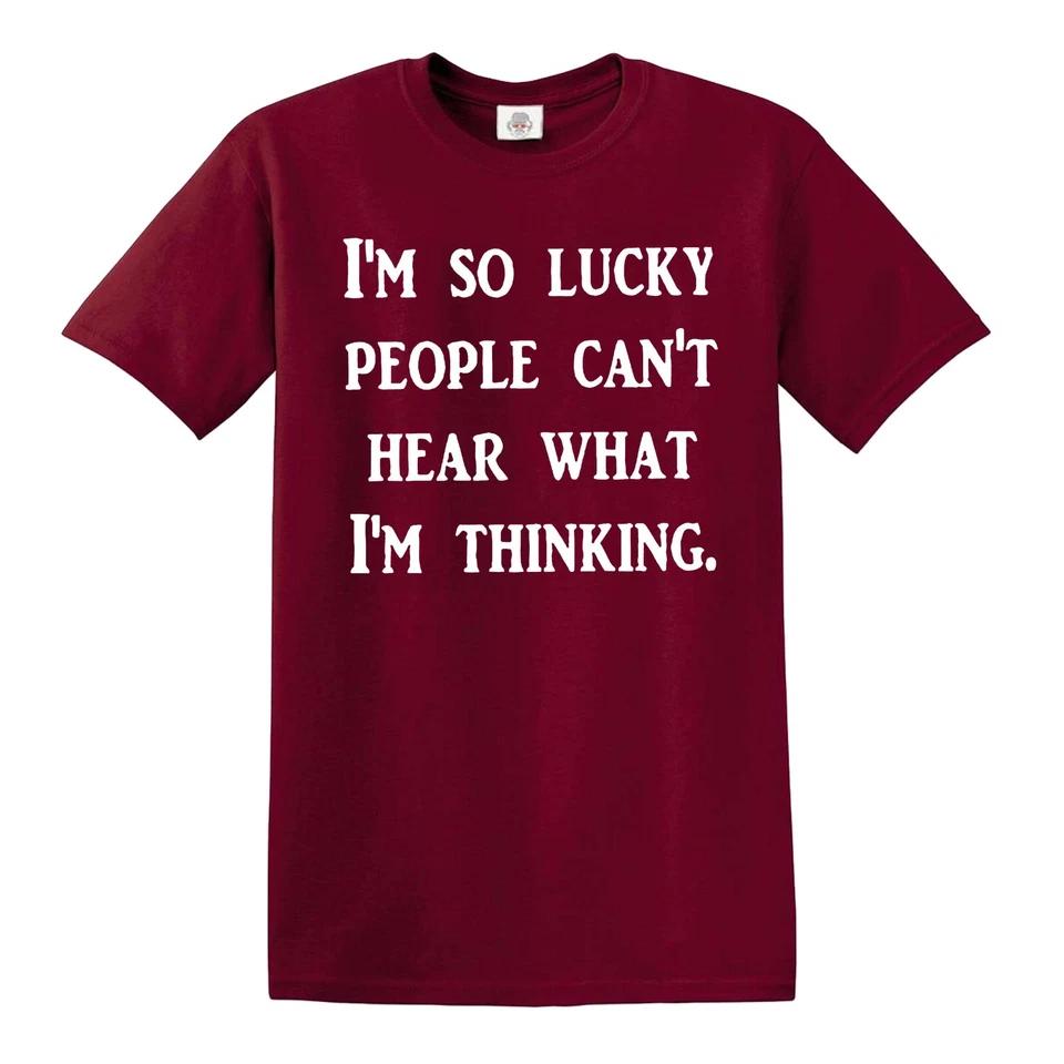I AM SO LUCKY PEOPLE CANT HEAR WHAT I AM THINKING / Funny Joke Tee T-Shirt 3 4XL