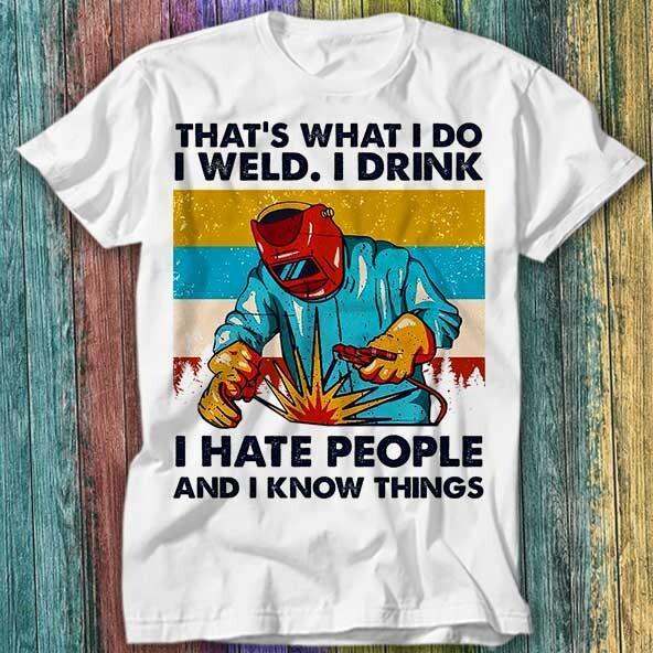 

That s What I Do Weld I Drink Hate People And I Know Things T Shirt Top Tee 600 M