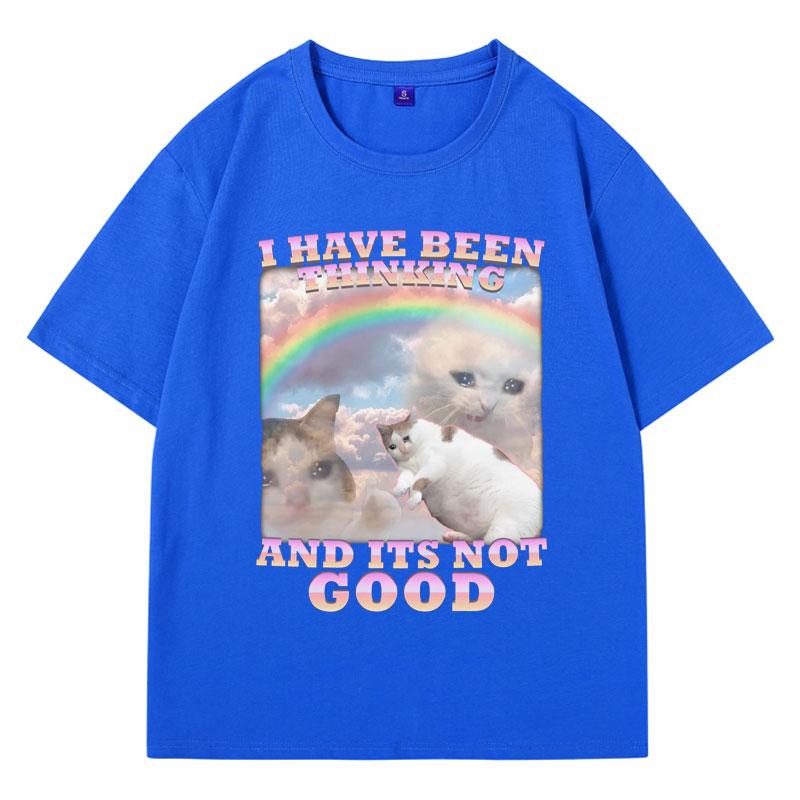 I Have Been Thinking and Its Not Good Funny Cat Meme T Shirt for Woman and Man 100% Cotton Loose Short Sleeve T-shirts Male Gift