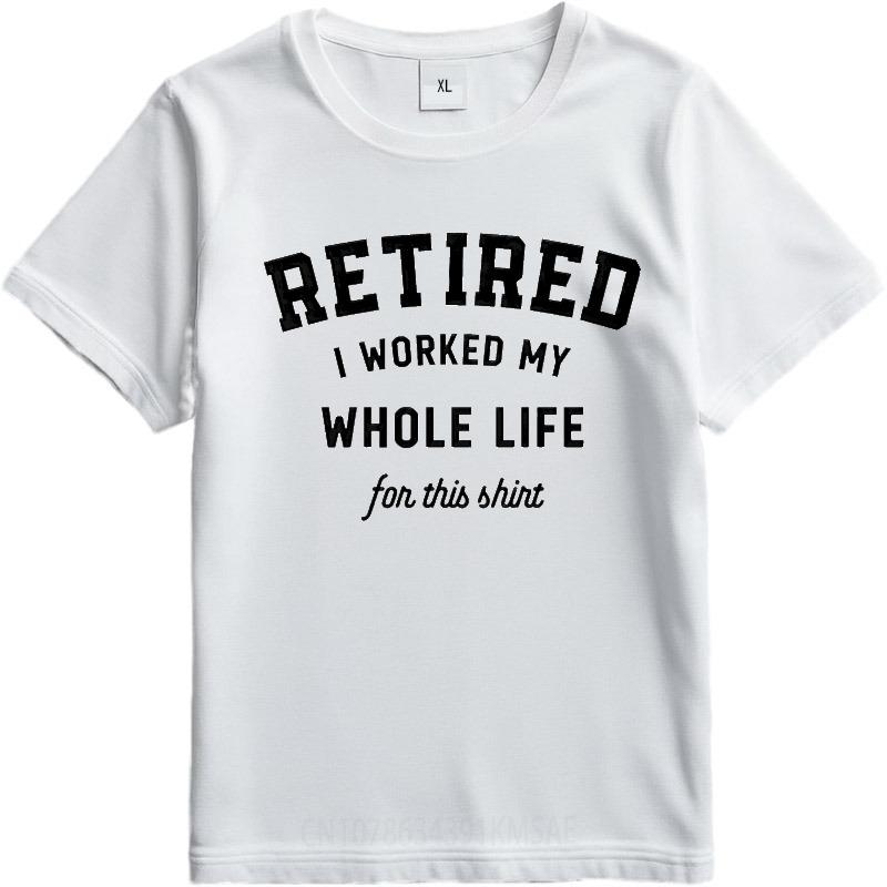 Brand Summer Man Tshirt Retired I Worked My Whole Life For This Shirt Short Sleeve Workout Round Neck Tee Shirt Cotton Tshirt